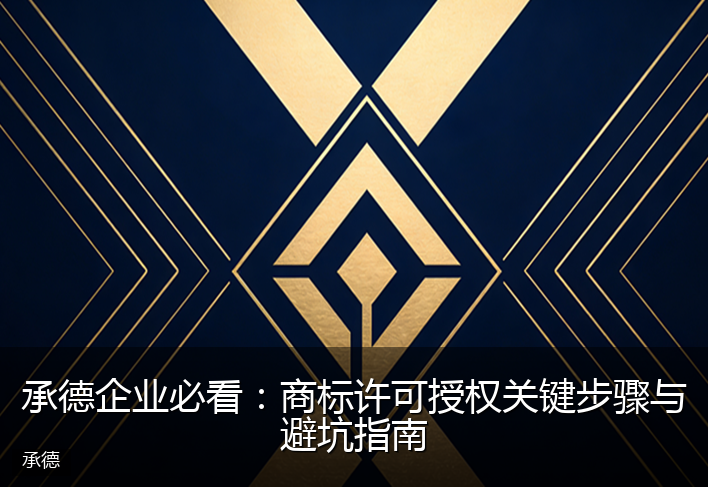 承德企业必看：商标许可授权关键步骤与避坑指南
