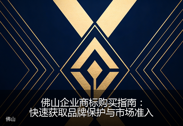 佛山企业商标购买指南：快速获取品牌保护与市场准入